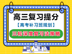 高三备考三轮深度复习法策略！重庆高三文化课集训班老师经验建议