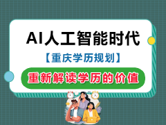 人工智能时代重新解读学历的价值；重庆市学历提升规划老师经验科普
