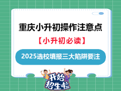 重庆小升初2025选校政策填报三大陷阱要注意！重庆小升初规划机构老师经验总结提醒