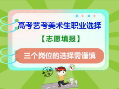 高考艺考美术生职业选择，三个岗位需谨慎！重庆高考志愿填报规划指导师经验科普