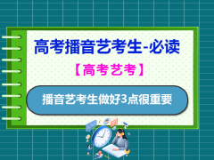 高考艺考选择播音专业怎么样？做好3点很重要；重庆高考艺考文化课培训机构老师经验科普